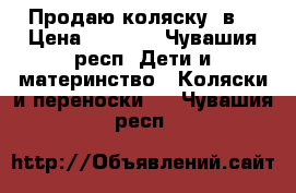 Продаю коляску 2в1 › Цена ­ 7 000 - Чувашия респ. Дети и материнство » Коляски и переноски   . Чувашия респ.